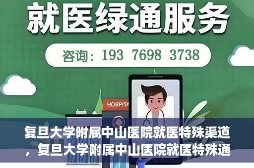 复旦大学附属中山医院就医特殊渠道，复旦大学附属中山医院就医特殊通道详解