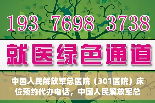 中国人民解放军总医院（301医院）床位预约代办电话，中国人民解放军总医院床位预约代办专线服务详解