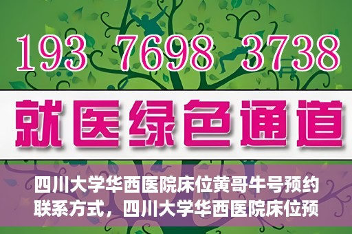 四川大学华西医院床位黄哥牛号预约联系方式，四川大学华西医院床位预约攻略，黄哥牛号预约联系方式揭秘