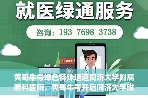黄哥牛号绿色特殊通道同济大学附属肺科医院，黄哥牛号开启同济大学附属肺科医院绿色特殊通道助力健康之路