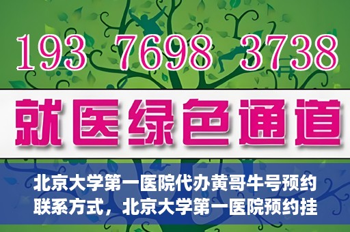 北京大学第一医院代办黄哥牛号预约联系方式，北京大学第一医院预约挂号联系方式，代办黄哥牛号预约服务详解