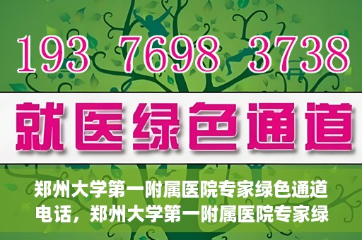 郑州大学第一附属医院专家绿色通道电话，郑州大学第一附属医院专家绿色通道联系电话揭秘