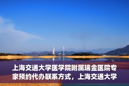 上海交通大学医学院附属瑞金医院专家预约代办联系方式，上海交通大学医学院附属瑞金医院专家预约代办服务指南