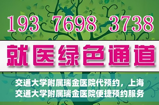 交通大学附属瑞金医院代预约，上海交通大学附属瑞金医院便捷预约服务解析