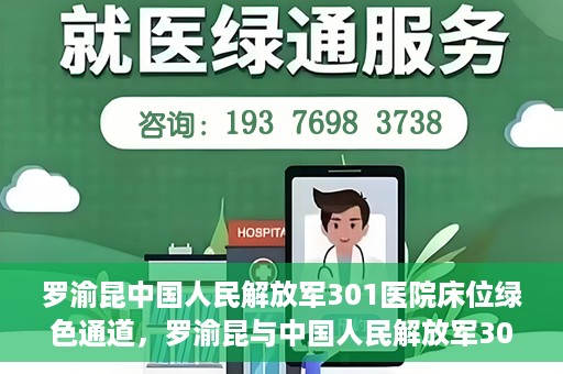 罗渝昆中国人民解放军301医院床位绿色通道，罗渝昆与中国人民解放军301医院床位绿色通道，医疗资源的特殊通道揭秘