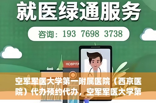 空军军医大学第一附属医院（西京医院）代办预约代办，空军军医大学第一附属医院（西京医院）预约代办服务详解