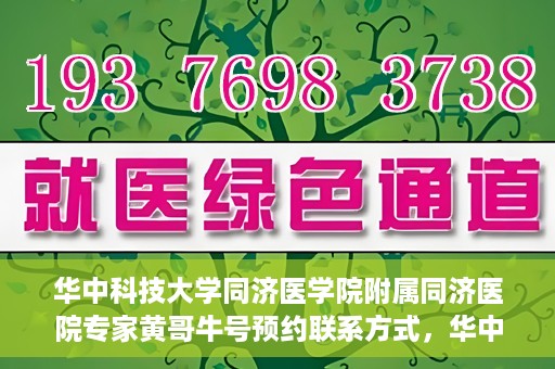 华中科技大学同济医学院附属同济医院专家黄哥牛号预约联系方式，华中科技大学同济医院黄哥牛专家号预约指南及联系方式