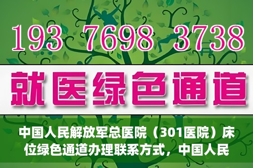 中国人民解放军总医院（301医院）床位绿色通道办理联系方式，中国人民解放军总医院（301医院）床位绿色通道申请指南及联系方式