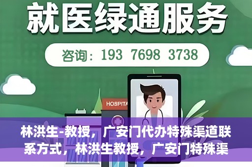 林洪生-教授，广安门代办特殊渠道联系方式，林洪生教授，广安门特殊渠道联系方式揭秘