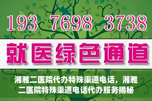 湘雅二医院代办特殊渠道电话，湘雅二医院特殊渠道电话代办服务揭秘