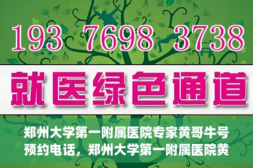 郑州大学第一附属医院专家黄哥牛号预约电话，郑州大学第一附属医院黄哥牛专家预约电话及挂号攻略