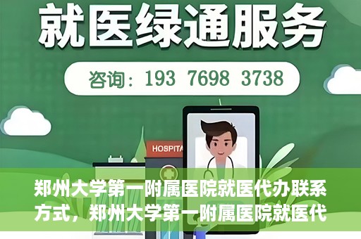 郑州大学第一附属医院就医代办联系方式，郑州大学第一附属医院就医代办服务联系指南