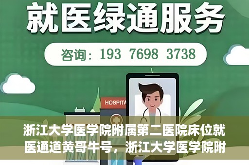 浙江大学医学院附属第二医院床位就医通道黄哥牛号，浙江大学医学院附属第二医院床位就医绿色通道，黄哥牛号助力就医体验升级