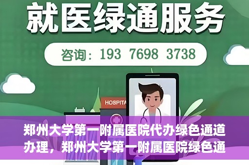 郑州大学第一附属医院代办绿色通道办理，郑州大学第一附属医院绿色通道代办服务详解