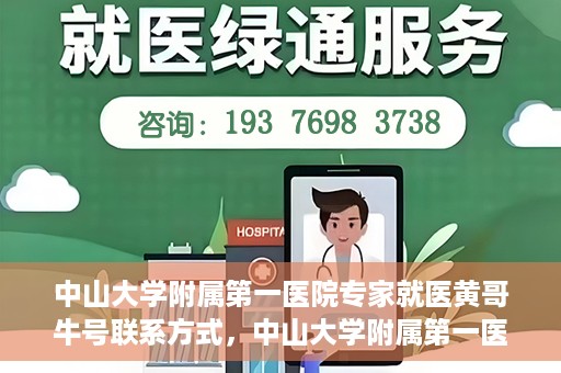 中山大学附属第一医院专家就医黄哥牛号联系方式，中山大学附属第一医院专家黄哥牛号联系方式及就医指南