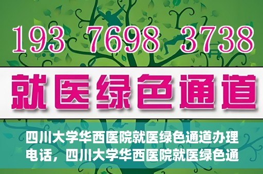 四川大学华西医院就医绿色通道办理电话，四川大学华西医院就医绿色通道咨询热线