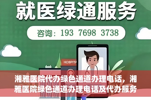 湘雅医院代办绿色通道办理电话，湘雅医院绿色通道办理电话及代办服务详解