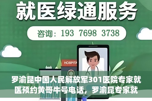 罗渝昆中国人民解放军301医院专家就医预约黄哥牛号电话，罗渝昆专家就医预约揭秘，中国人民解放军301医院黄哥牛号电话专线开通