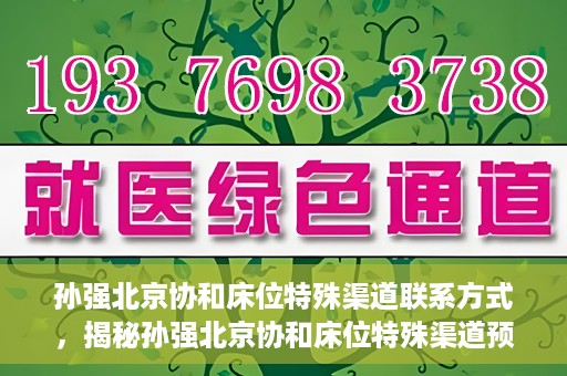 孙强北京协和床位特殊渠道联系方式，揭秘孙强北京协和床位特殊渠道预约联系方式