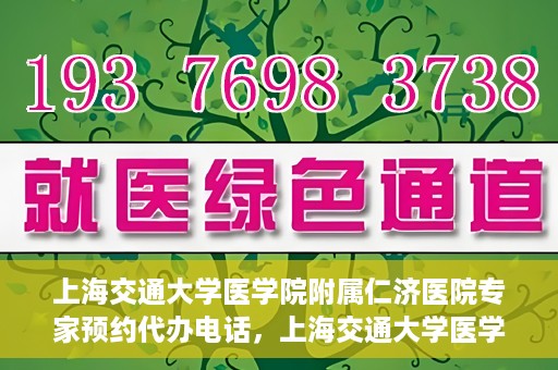 上海交通大学医学院附属仁济医院专家预约代办电话，上海交通大学医学院附属仁济医院专家预约代办服务热线