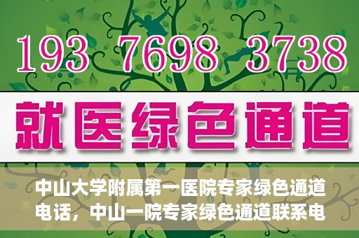中山大学附属第一医院专家绿色通道电话，中山一院专家绿色通道联系电话，快速预约专家服务的权威渠道