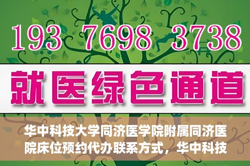 华中科技大学同济医学院附属同济医院床位预约代办联系方式，华中科技大学同济医院床位预约代办服务联系方式揭秘