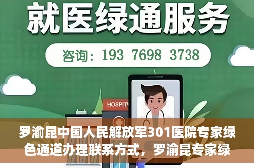 罗渝昆中国人民解放军301医院专家绿色通道办理联系方式，罗渝昆专家绿色通道办理指南，中国人民解放军301医院联系方式揭秘