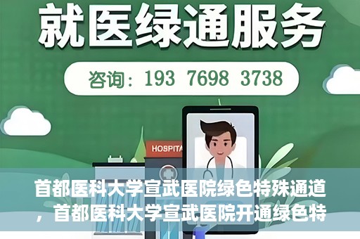 首都医科大学宣武医院绿色特殊通道，首都医科大学宣武医院开通绿色特殊通道，助力患者高效就医