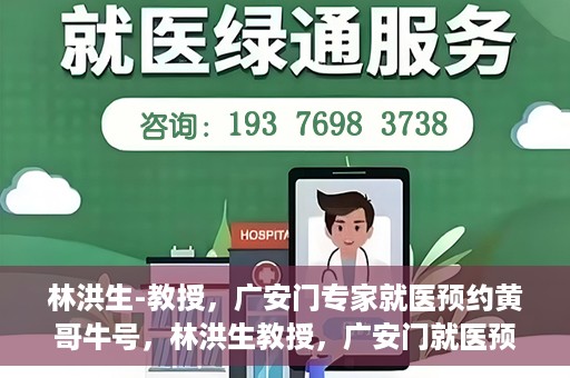 林洪生-教授，广安门专家就医预约黄哥牛号，林洪生教授，广安门就医预约专家，黄哥牛号引领健康之路