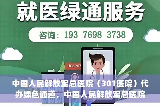 中国人民解放军总医院（301医院）代办绿色通道，中国人民解放军总医院（301医院）绿色通道代办服务详解