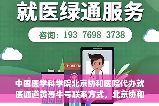 中国医学科学院北京协和医院代办就医通道黄哥牛号联系方式，北京协和医院代办就医通道，黄哥牛号联系方式揭秘