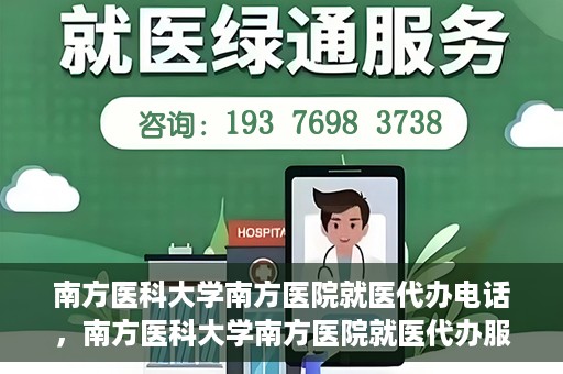南方医科大学南方医院就医代办电话，南方医科大学南方医院就医代办服务热线详解