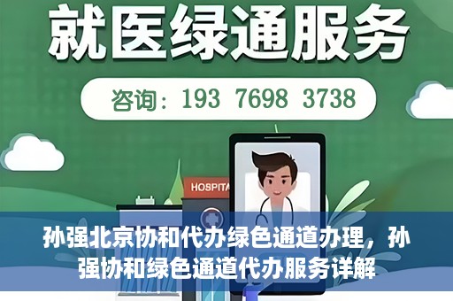 孙强北京协和代办绿色通道办理，孙强协和绿色通道代办服务详解