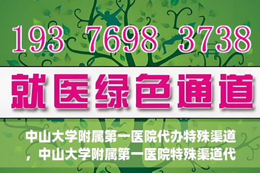 中山大学附属第一医院代办特殊渠道，中山大学附属第一医院特殊渠道代办服务解析