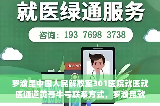 罗渝昆中国人民解放军301医院就医就医通道黄哥牛号联系方式，罗渝昆就医通道揭秘，中国人民解放军301医院黄哥牛号联系方式首度曝光