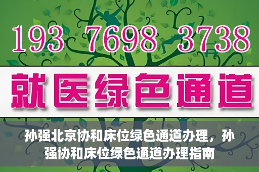 孙强北京协和床位绿色通道办理，孙强协和床位绿色通道办理指南