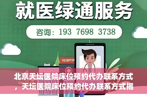 北京天坛医院床位预约代办联系方式，天坛医院床位预约代办联系方式揭秘
