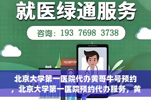 北京大学第一医院代办黄哥牛号预约，北京大学第一医院预约代办服务，黄哥牛号预约详解