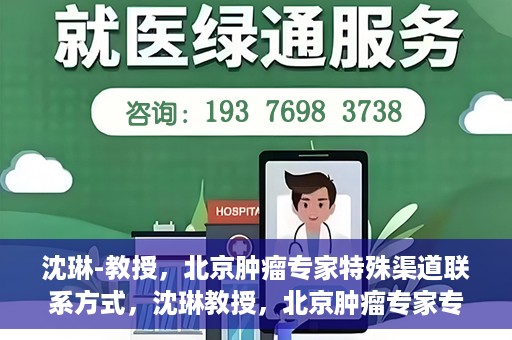 沈琳-教授，北京肿瘤专家特殊渠道联系方式，沈琳教授，北京肿瘤专家专属联系方式揭秘