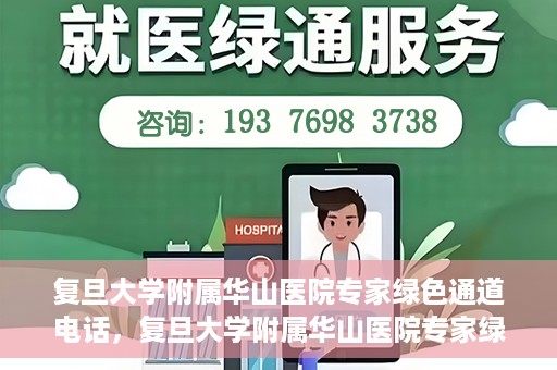 复旦大学附属华山医院专家绿色通道电话，复旦大学附属华山医院专家绿色通道联系电话揭秘