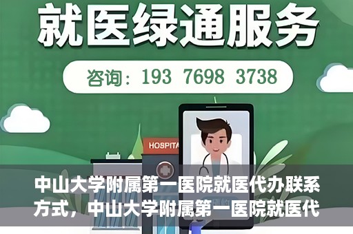 中山大学附属第一医院就医代办联系方式，中山大学附属第一医院就医代办服务联系方式详解