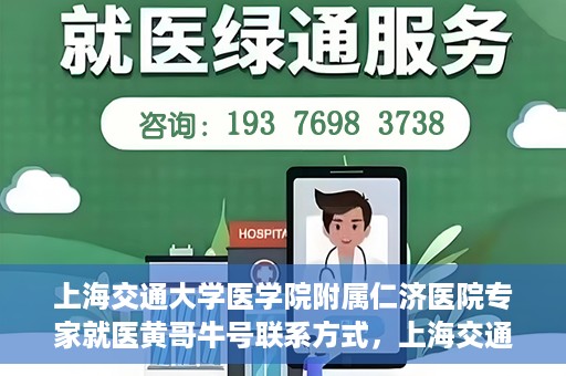 上海交通大学医学院附属仁济医院专家就医黄哥牛号联系方式，上海交通大学医学院附属仁济医院黄哥牛号专家联系信息及就医指南