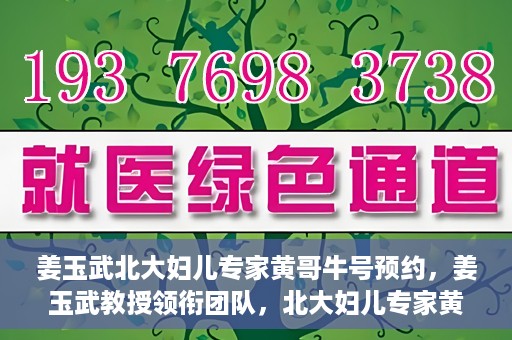 姜玉武北大妇儿专家黄哥牛号预约，姜玉武教授领衔团队，北大妇儿专家黄哥牛号预约开启