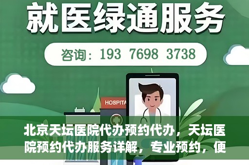 北京天坛医院代办预约代办，天坛医院预约代办服务详解，专业预约，便捷就医新选择