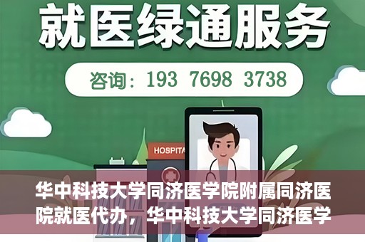 华中科技大学同济医学院附属同济医院就医代办，华中科技大学同济医学院附属同济医院就医代办服务详解