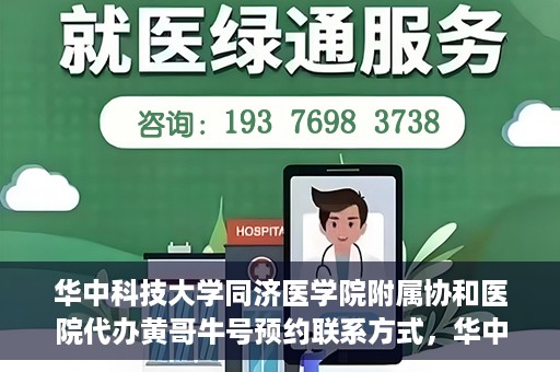 华中科技大学同济医学院附属协和医院代办黄哥牛号预约联系方式，华中科技大学同济医学院附属协和医院代办预约联系方式，黄哥牛号预约揭秘