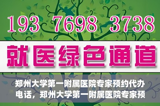 郑州大学第一附属医院专家预约代办电话，郑州大学第一附属医院专家预约代办服务热线
