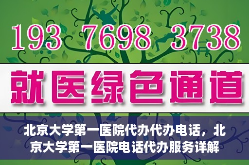 北京大学第一医院代办代办电话，北京大学第一医院电话代办服务详解