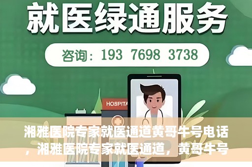 湘雅医院专家就医通道黄哥牛号电话，湘雅医院专家就医通道，黄哥牛号电话专线开通