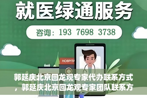 郭延庆北京回龙观专家代办联系方式，郭延庆北京回龙观专家团队联系方式揭秘